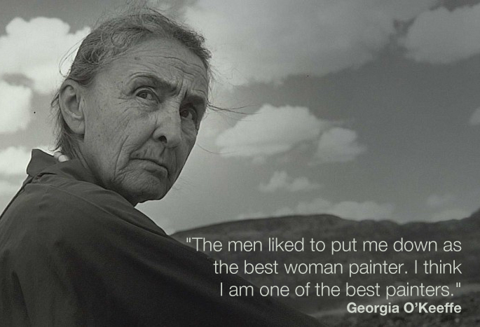„The men liked to put me down as the best woman painter. I think I am one of the best painters.“ Georgia O’Keeffe quote "The men liked to put me down as the best woman painter. I think I am one of the best painters." Georgia O’Keeffe quote
